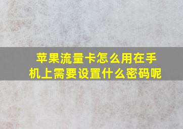 苹果流量卡怎么用在手机上需要设置什么密码呢