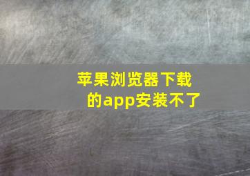 苹果浏览器下载的app安装不了