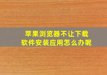 苹果浏览器不让下载软件安装应用怎么办呢