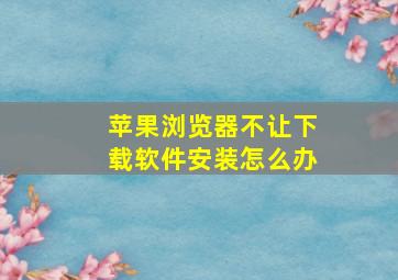 苹果浏览器不让下载软件安装怎么办