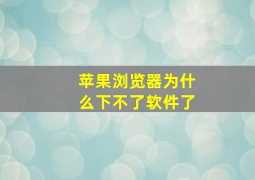 苹果浏览器为什么下不了软件了