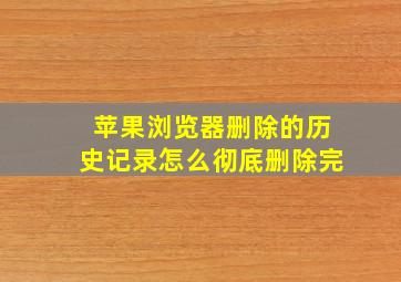 苹果浏览器删除的历史记录怎么彻底删除完