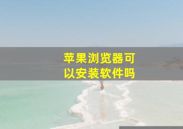 苹果浏览器可以安装软件吗