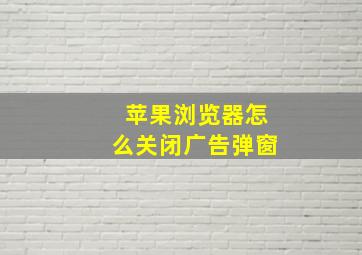 苹果浏览器怎么关闭广告弹窗