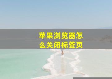 苹果浏览器怎么关闭标签页