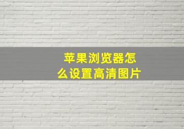 苹果浏览器怎么设置高清图片