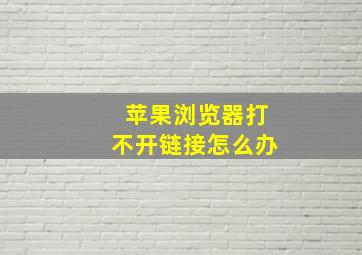 苹果浏览器打不开链接怎么办