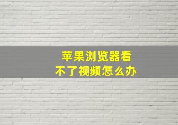 苹果浏览器看不了视频怎么办