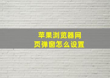 苹果浏览器网页弹窗怎么设置