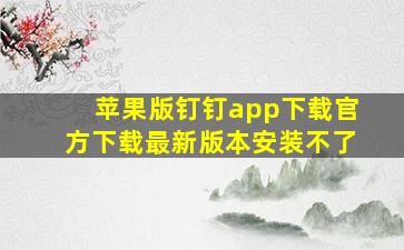 苹果版钉钉app下载官方下载最新版本安装不了