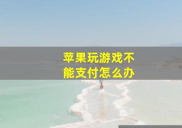 苹果玩游戏不能支付怎么办