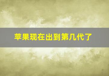 苹果现在出到第几代了