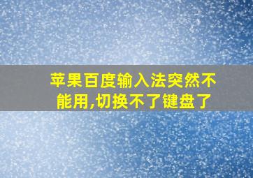 苹果百度输入法突然不能用,切换不了键盘了