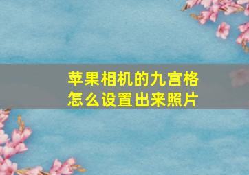 苹果相机的九宫格怎么设置出来照片