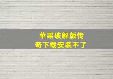 苹果破解版传奇下载安装不了