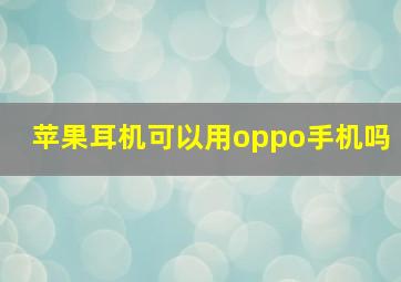 苹果耳机可以用oppo手机吗