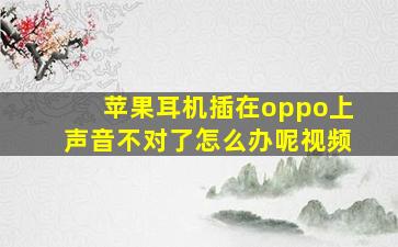 苹果耳机插在oppo上声音不对了怎么办呢视频