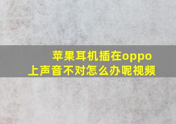 苹果耳机插在oppo上声音不对怎么办呢视频