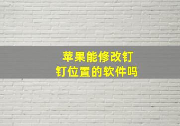 苹果能修改钉钉位置的软件吗