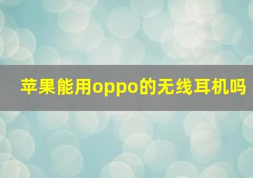 苹果能用oppo的无线耳机吗