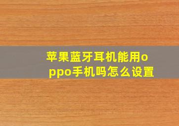 苹果蓝牙耳机能用oppo手机吗怎么设置