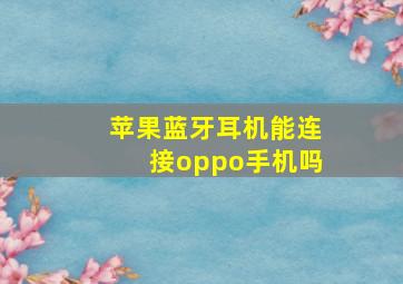 苹果蓝牙耳机能连接oppo手机吗