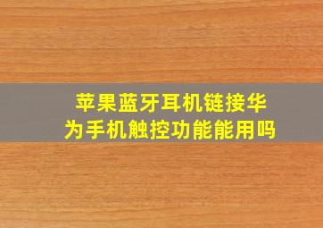 苹果蓝牙耳机链接华为手机触控功能能用吗