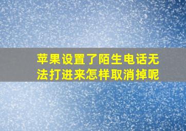 苹果设置了陌生电话无法打进来怎样取消掉呢