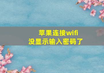 苹果连接wifi没显示输入密码了