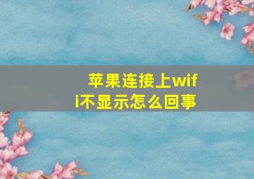 苹果连接上wifi不显示怎么回事