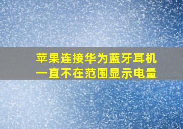 苹果连接华为蓝牙耳机一直不在范围显示电量