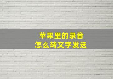 苹果里的录音怎么转文字发送