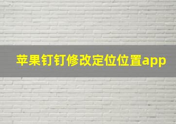 苹果钉钉修改定位位置app