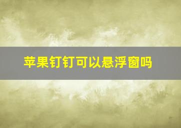 苹果钉钉可以悬浮窗吗