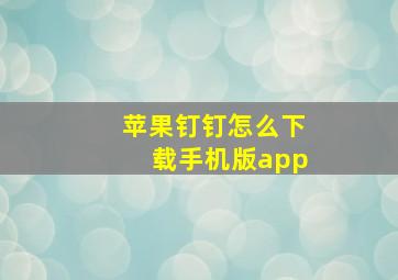 苹果钉钉怎么下载手机版app