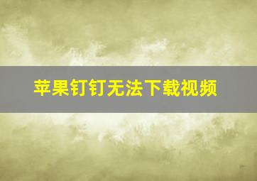 苹果钉钉无法下载视频