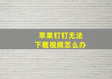 苹果钉钉无法下载视频怎么办