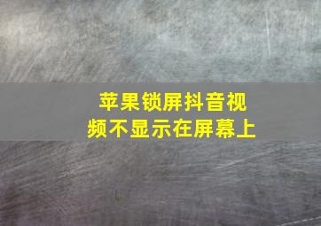 苹果锁屏抖音视频不显示在屏幕上