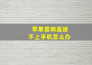 苹果音响连接不上手机怎么办