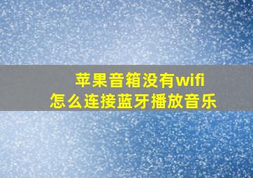 苹果音箱没有wifi怎么连接蓝牙播放音乐