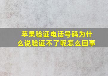 苹果验证电话号码为什么说验证不了呢怎么回事