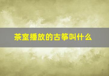 茶室播放的古筝叫什么