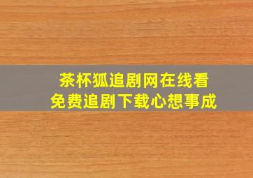 茶杯狐追剧网在线看免费追剧下载心想事成