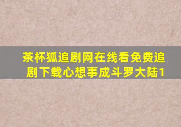 茶杯狐追剧网在线看免费追剧下载心想事成斗罗大陆1