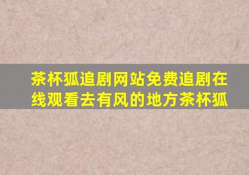 茶杯狐追剧网站免费追剧在线观看去有风的地方茶杯狐