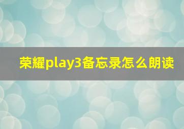 荣耀play3备忘录怎么朗读