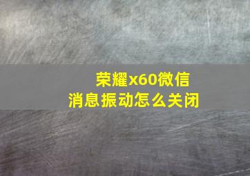 荣耀x60微信消息振动怎么关闭