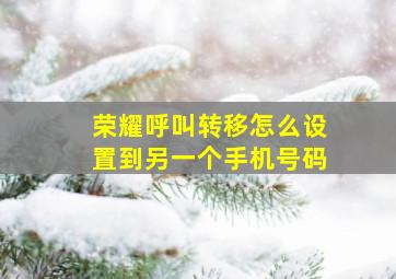 荣耀呼叫转移怎么设置到另一个手机号码