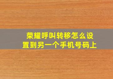 荣耀呼叫转移怎么设置到另一个手机号码上