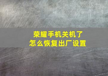 荣耀手机关机了怎么恢复出厂设置